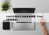 react小程序開(kāi)發(fā)框架有哪些（react開(kāi)發(fā)項目）