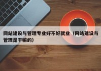 網(wǎng)站建設與管理專(zhuān)業(yè)好不好就業(yè)（網(wǎng)站建設與管理是干嘛的）