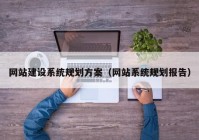 網(wǎng)站建設系統規劃方案（網(wǎng)站系統規劃報告）