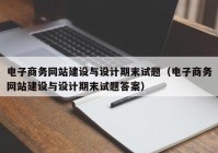 電子商務(wù)網(wǎng)站建設與設計期末試題（電子商務(wù)網(wǎng)站建設與設計期末試題答案）