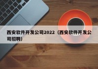 西安軟件開(kāi)發(fā)公司2022（西安軟件開(kāi)發(fā)公司招聘）