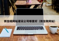 微信端網(wǎng)站建設公司哪里好（微信做網(wǎng)站）