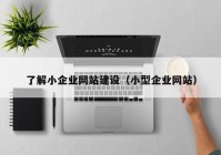 了解小企業(yè)網(wǎng)站建設（小型企業(yè)網(wǎng)站）