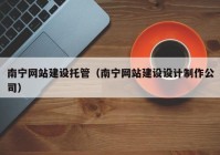 南寧網(wǎng)站建設托管（南寧網(wǎng)站建設設計制作公司）