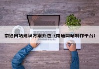 南通網(wǎng)站建設方案外包（南通網(wǎng)站制作平臺）