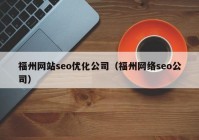 福州網(wǎng)站seo優(yōu)化公司（福州網(wǎng)絡(luò )seo公司）