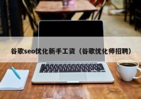 谷歌seo優(yōu)化新手工資（谷歌優(yōu)化師招聘）