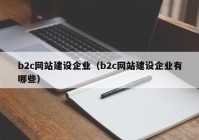 b2c網(wǎng)站建設(shè)企業(yè)（b2c網(wǎng)站建設(shè)企業(yè)有哪些）