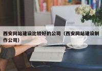 西安網(wǎng)站建設比較好的公司（西安網(wǎng)站建設制作公司）