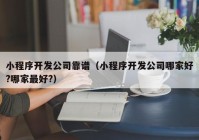 小程序開發(fā)公司靠譜（小程序開發(fā)公司哪家好?哪家最好?）