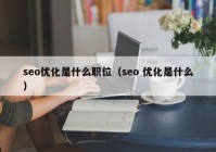 seo優(yōu)化是什么職位（seo 優(yōu)化是什么）