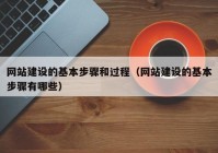 網(wǎng)站建設的基本步驟和過(guò)程（網(wǎng)站建設的基本步驟有哪些）