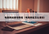 電商網(wǎng)站建設教程（電商網(wǎng)站怎么建設）