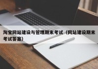 淘寶網(wǎng)站建設與管理期末考試（網(wǎng)站建設期末考試答案）