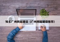 知名廣州網(wǎng)站建設（廣州網(wǎng)站建設推薦）