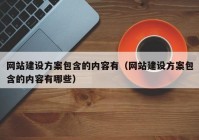 網(wǎng)站建設方案包含的內容有（網(wǎng)站建設方案包含的內容有哪些）