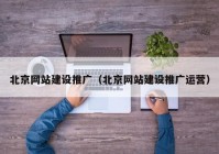 北京網(wǎng)站建設推廣（北京網(wǎng)站建設推廣運營(yíng)）