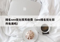 排名seo優(yōu)化按天收費（seo排名優(yōu)化軟件有用嗎）