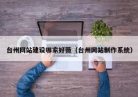 臺州網(wǎng)站建設哪家好薇（臺州網(wǎng)站制作系統）