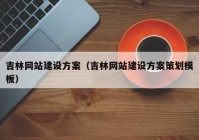 吉林網(wǎng)站建設方案（吉林網(wǎng)站建設方案策劃模板）