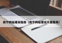 南寧網(wǎng)站建設指南（南寧網(wǎng)站建設方案服務(wù)）