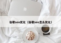 谷歌seo優(yōu)化（谷歌seo怎么優(yōu)化）