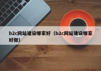 b2c網(wǎng)站建設哪家好（b2c網(wǎng)站建設哪家好做）