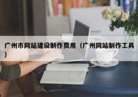 廣州市網(wǎng)站建設制作費用（廣州網(wǎng)站制作工具）