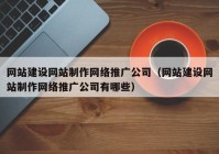 網(wǎng)站建設網(wǎng)站制作網(wǎng)絡(luò )推廣公司（網(wǎng)站建設網(wǎng)站制作網(wǎng)絡(luò )推廣公司有哪些）