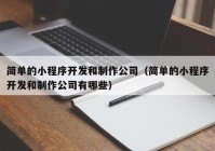 簡(jiǎn)單的小程序開(kāi)發(fā)和制作公司（簡(jiǎn)單的小程序開(kāi)發(fā)和制作公司有哪些）