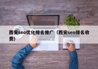 西安seo優(yōu)化排名推廣（西安seo排名收費）