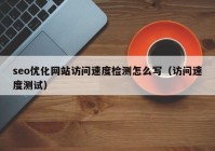 seo優(yōu)化網(wǎng)站訪(fǎng)問(wèn)速度檢測怎么寫(xiě)（訪(fǎng)問(wèn)速度測試）