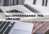 aspice軟件開(kāi)發(fā)流程業(yè)內薪資（開(kāi)發(fā)asp程序員招聘）