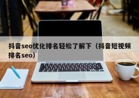 抖音seo優(yōu)化排名輕松了解下（抖音短視頻排名seo）