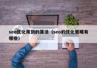 seo優(yōu)化用到的算法（seo的優(yōu)化策略有哪些）