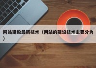 網(wǎng)站建設最新技術(shù)（網(wǎng)站的建設技術(shù)主要分為）