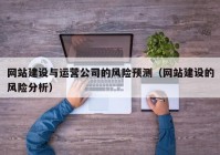 網(wǎng)站建設與運營(yíng)公司的風(fēng)險預測（網(wǎng)站建設的風(fēng)險分析）