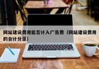 網(wǎng)站建設費用能否計入廣告費（網(wǎng)站建設費用的會(huì )計分錄）