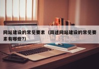 網(wǎng)站建設的常見(jiàn)要素（簡(jiǎn)述網(wǎng)站建設的常見(jiàn)要素有哪些?）