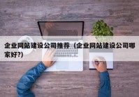 企業(yè)網(wǎng)站建設公司推薦（企業(yè)網(wǎng)站建設公司哪家好?）