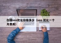 在線(xiàn)seo優(yōu)化價(jià)格多少（seo 優(yōu)化一個(gè)月費用）