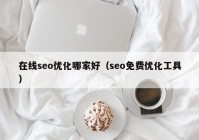 在線(xiàn)seo優(yōu)化哪家好（seo免費優(yōu)化工具）