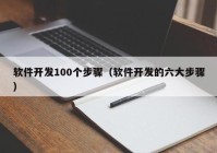 軟件開(kāi)發(fā)100個(gè)步驟（軟件開(kāi)發(fā)的六大步驟）