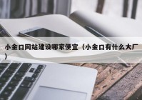 小金口網(wǎng)站建設哪家便宜（小金口有什么大廠(chǎng)）