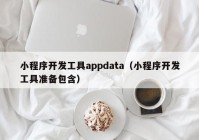 小程序開發(fā)工具appdata（小程序開發(fā)工具準(zhǔn)備包含）