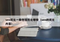 seo優(yōu)化一般包括優(yōu)化哪些（seo的優(yōu)化內容）