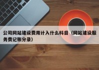 公司網(wǎng)站建設費用計入什么科目（網(wǎng)站建設服務(wù)費記賬分錄）