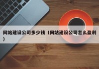 網(wǎng)站建設公司多少錢(qián)（網(wǎng)站建設公司怎么盈利）