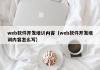 web軟件開(kāi)發(fā)培訓內容（web軟件開(kāi)發(fā)培訓內容怎么寫(xiě)）