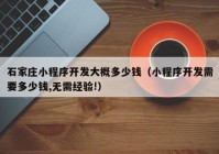 石家莊小程序開(kāi)發(fā)大概多少錢(qián)（小程序開(kāi)發(fā)需要多少錢(qián),無(wú)需經(jīng)驗!）